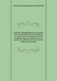 Systeme telegraphique pour les cotes et les iles du golfe et du bas du fleuve St. Laurent et les cotes des provinces maritimes dans ses rapports avec la marine, les pecheries et le service des signaux microforme