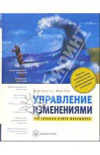 Управление изменениями: Модели, инструменты и технологии организационных изменений: Настольная книга менеджера /Пер. с англ.