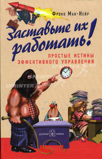 Заставьте их работать: Простые истины эффективного управления / Пер. с англ. Стативка А.