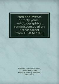 Men and events of forty years : autobiographical reminiscences of an active career from 1850 to 1890