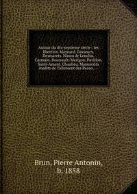Autour du dix-septieme siecle : les libertins. Maynard. Dassoucy. Desmarets. Ninon de Lenclos. Carmain. Boursault. Merigon. Pavillon. Saint-Amant. Chaulieu. Manuscrits inedits de Tallement des Reaux. --