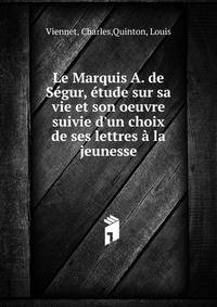 Le Marquis A. de S?gur, ?tude sur sa vie et son oeuvre suivie d'un choix de ses lettres ? la jeunesse