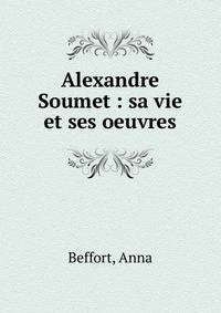 Alexandre Soumet : sa vie et ses oeuvres