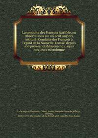 La conduite des Fran?ois justifi?e, ou Observations sur un ecrit anglois, intitul?: Conduite des Fran?ois ? l'?gard de la Nouvelle-Ecosse, depuis son premier etablissement jusqu'? nos jours microforme