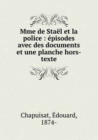Mme de Sta?l et la police : ?pisodes avec des documents et une planche hors-texte