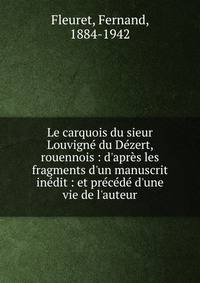 Le carquois du sieur Louvign? du D?zert, rouennois : d'apr?s les fragments d'un manuscrit in?dit : et pr?c?d? d'une vie de l'auteur