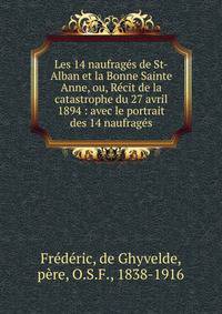 Les 14 naufrag?s de St-Alban et la Bonne Sainte Anne, ou, R?cit de la catastrophe du 27 avril 1894 : avec le portrait des 14 naufrag?s