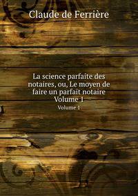 La science parfaite des notaires, ou, Le moyen de faire un parfait notaire. Volume 1