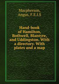 Hand-book of Hamilton, Bothwell, Blantyre, and Uddingston. With a directory. With plates and a map.