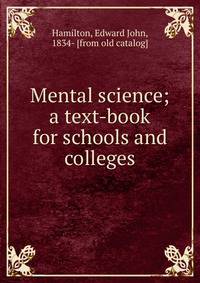 Mental science; a text-book for schools and colleges