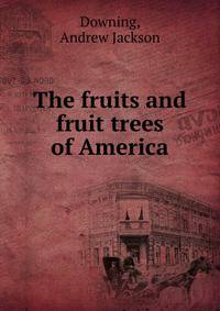 The fruits and fruit trees of America