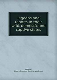 Pigeons and rabbits in their wild, domestic and captive states