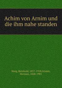 Achim von Arnim und die ihm nahe standen. Band 1