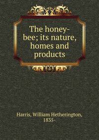 The honey-bee; its nature, homes and products
