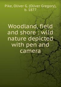 Woodland, field and shore : wild nature depicted with pen and camera