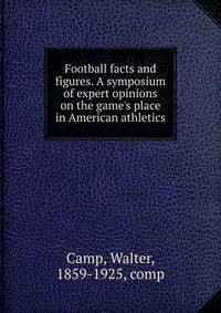 Football facts and figures. A symposium of expert opinions on the game's place in American athletics