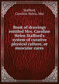Book of drawings entitled Mrs. Caroline Helen Stafford's system of curative physical culture, or muscular cures