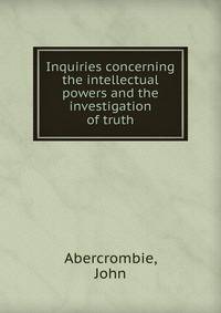 Inquiries concerning the intellectual powers and the investigation of truth.