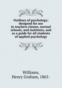 Outlines of psychology; designed for use in teachers classes, normal schools, and institutes, and as a guide for all students of applied psychology