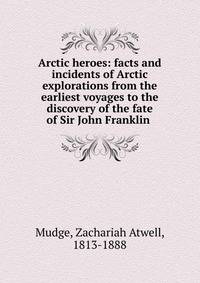 Arctic heroes: facts and incidents of Arctic explorations from the earliest voyages to the discovery of the fate of Sir John Franklin