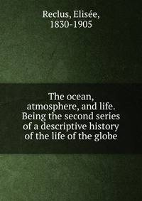 The ocean, atmosphere, and life. Being the second series of a descriptive history of the life of the globe