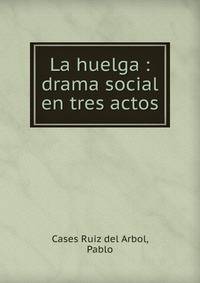 La huelga : drama social en tres actos