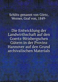 Die Entwicklung der Landwirthschaft auf den Goertz-Wrisbergschen Gutern in der Provinz Hannover auf den Grund archivalischen Materials