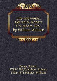 Life and works. Edited by Robert Chambers. Rev. by William Wallace