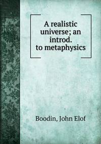 A realistic universe; an introd. to metaphysics