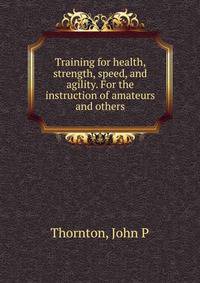 Training for health, strength, speed, and agility. For the instruction of amateurs and others