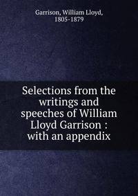 Selections from the writings and speeches of William Lloyd Garrison : with an appendix