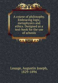 A course of philosophy. Embracing logic, metaphysics and ethics. Designed as a text-book for the use of schools