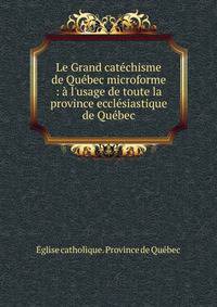Le Grand cat?chisme de Qu?bec microforme : ? l'usage de toute la province eccl?siastique de Qu?bec
