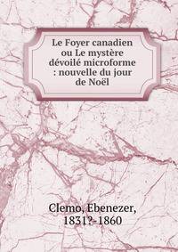Le Foyer canadien ou Le myst?re d?voil? microforme : nouvelle du jour de No?l