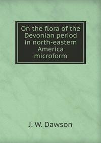 On the flora of the Devonian period in north-eastern America microform