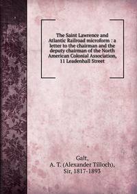 The Saint Lawrence and Atlantic Railroad microform : a letter to the chairman and the deputy chairman of the North American Colonial Association, 11 Leadenhall Street