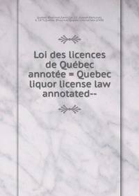 Loi des licences de Qu?bec annot?e = Quebec liquor license law annotated--