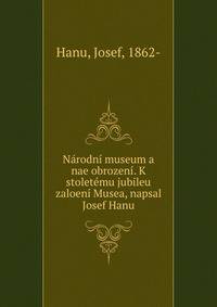 Narodni museum a nae obrozeni. K stoletemu jubileu zaloeni Musea, napsal Josef Hanu