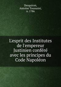 L'esprit des Institutes de l'empereur Justinien conf?r? avec les principes du Code Napol?on