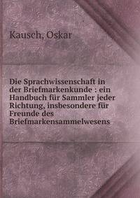 Die Sprachwissenschaft in der Briefmarkenkunde : ein Handbuch f?r Sammler jeder Richtung, insbesondere f?r Freunde des Briefmarkensammelwesens