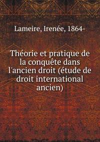 Th?orie et pratique de la conqu?te dans l'ancien droit (?tude de droit international ancien)