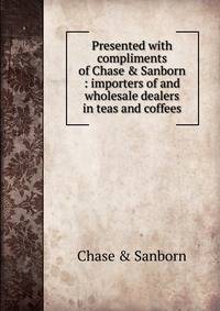 Presented with compliments of Chase &amp; Sanborn : importers of and wholesale dealers in teas and coffees.