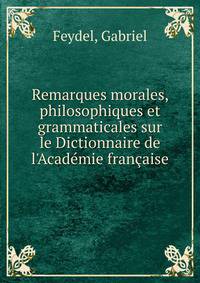 Remarques morales, philosophiques et grammaticales sur le Dictionnaire de l'Acad?mie fran?aise