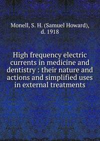 High frequency electric currents in medicine and dentistry : their nature and actions and simplified uses in external treatments