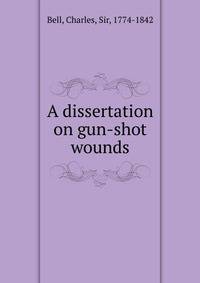 A dissertation on gun-shot wounds