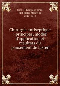 Chirurgie antiseptique : principes, modes d'application et r?sultats du pansement de Lister