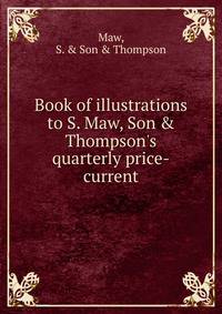 Book of illustrations to S. Maw, Son &amp; Thompson's quarterly price-current