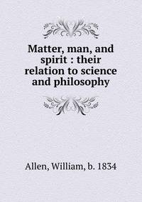 Matter, man, and spirit : their relation to science and philosophy
