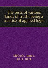 The tests of various kinds of truth: being a treatise of applied logic