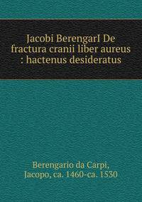 Jacobi BerengarI De fractura cranii liber aureus : hactenus desideratus